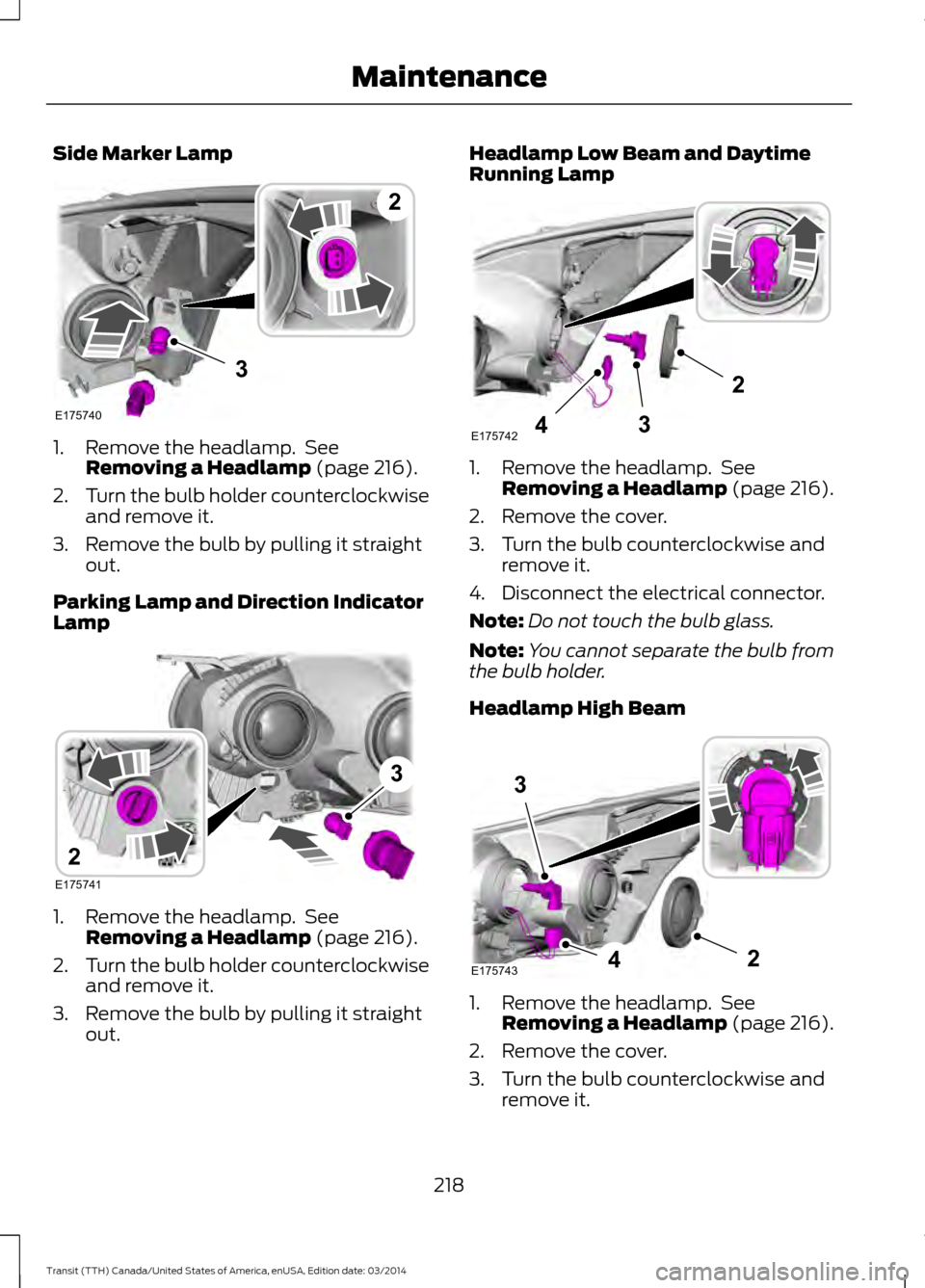 FORD TRANSIT 2015 5.G Owners Manual Side Marker Lamp
1. Remove the headlamp. See
Removing a Headlamp (page 216).
2. Turn the bulb holder counterclockwise
and remove it.
3. Remove the bulb by pulling it straight out.
Parking Lamp and Di FORD TRANSIT 2015 5.G Owners Manual Side Marker Lamp
1. Remove the headlamp. See
Removing a Headlamp (page 216).
2. Turn the bulb holder counterclockwise
and remove it.
3. Remove the bulb by pulling it straight out.
Parking Lamp and Di