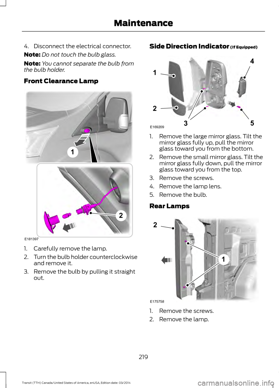 FORD TRANSIT 2015 5.G Owners Manual 4. Disconnect the electrical connector.
Note:
Do not touch the bulb glass.
Note: You cannot separate the bulb from
the bulb holder.
Front Clearance Lamp 1. Carefully remove the lamp.
2.
Turn the bulb FORD TRANSIT 2015 5.G Owners Manual 4. Disconnect the electrical connector.
Note:
Do not touch the bulb glass.
Note: You cannot separate the bulb from
the bulb holder.
Front Clearance Lamp 1. Carefully remove the lamp.
2.
Turn the bulb