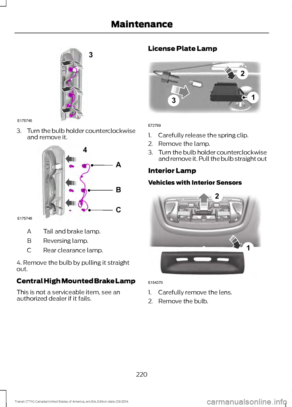 FORD TRANSIT 2015 5.G Owners Manual 3.
Turn the bulb holder counterclockwise
and remove it. Tail and brake lamp.
A
Reversing lamp.
B
Rear clearance lamp.
C
4. Remove the bulb by pulling it straight
out.
Central High Mounted Brake Lamp
T FORD TRANSIT 2015 5.G Owners Manual 3.
Turn the bulb holder counterclockwise
and remove it. Tail and brake lamp.
A
Reversing lamp.
B
Rear clearance lamp.
C
4. Remove the bulb by pulling it straight
out.
Central High Mounted Brake Lamp
T