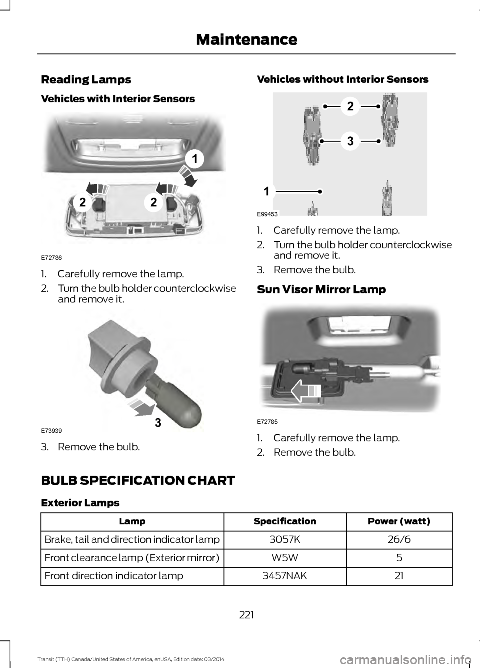 FORD TRANSIT 2015 5.G Owners Manual Reading Lamps
Vehicles with Interior Sensors
1. Carefully remove the lamp.
2.
Turn the bulb holder counterclockwise
and remove it. 3. Remove the bulb. Vehicles without Interior Sensors 1. Carefully re FORD TRANSIT 2015 5.G Owners Manual Reading Lamps
Vehicles with Interior Sensors
1. Carefully remove the lamp.
2.
Turn the bulb holder counterclockwise
and remove it. 3. Remove the bulb. Vehicles without Interior Sensors 1. Carefully re