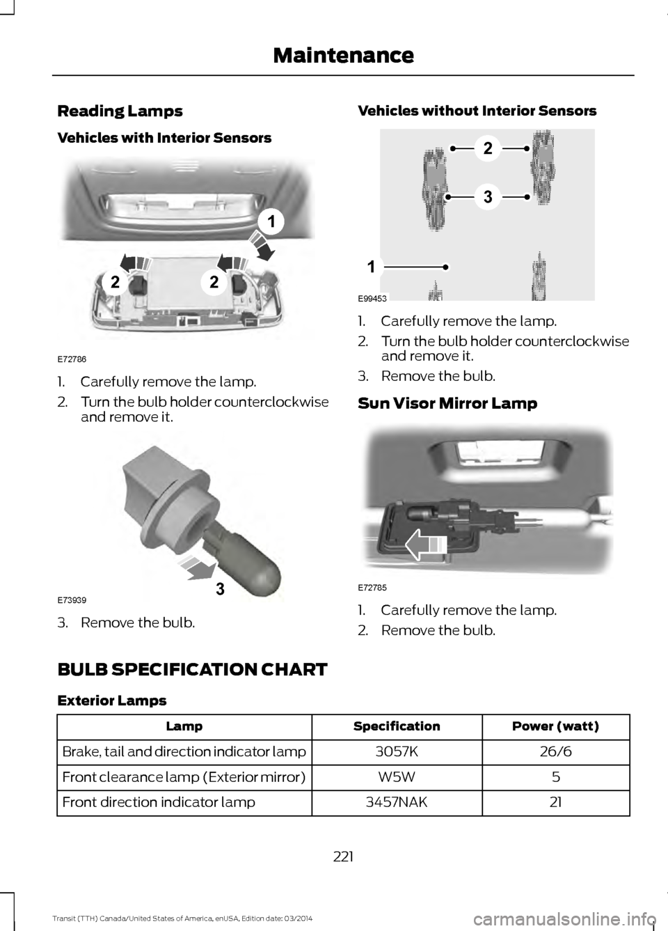 FORD TRANSIT 2015 5.G Owners Manual Reading Lamps
Vehicles with Interior Sensors
1. Carefully remove the lamp.
2.
Turn the bulb holder counterclockwise
and remove it. 3. Remove the bulb. Vehicles without Interior Sensors 1. Carefully re