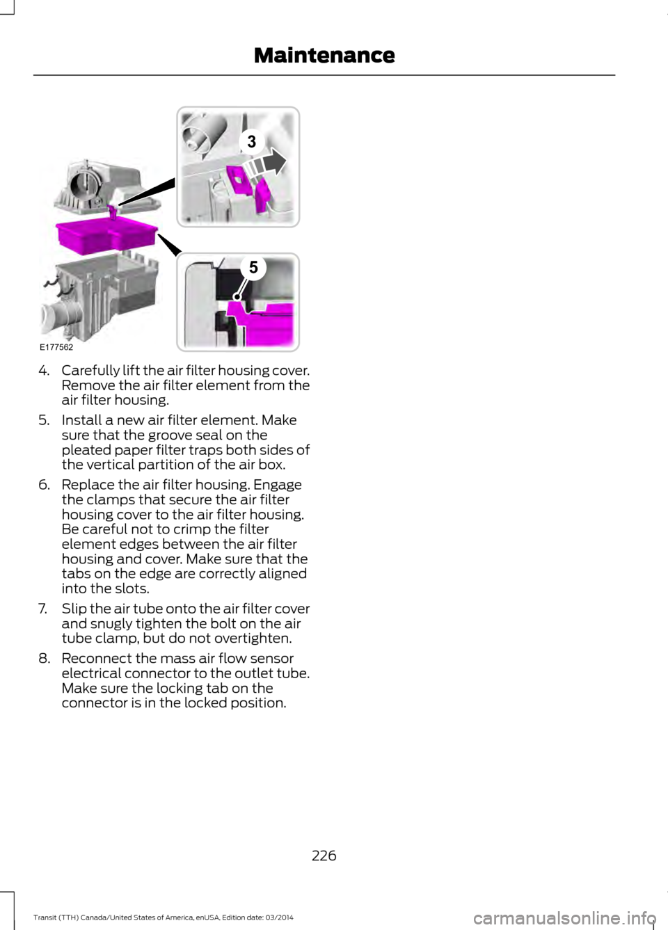 FORD TRANSIT 2015 5.G Owners Manual 4.
Carefully lift the air filter housing cover.
Remove the air filter element from the
air filter housing.
5. Install a new air filter element. Make sure that the groove seal on the
pleated paper filt FORD TRANSIT 2015 5.G Owners Manual 4.
Carefully lift the air filter housing cover.
Remove the air filter element from the
air filter housing.
5. Install a new air filter element. Make sure that the groove seal on the
pleated paper filt