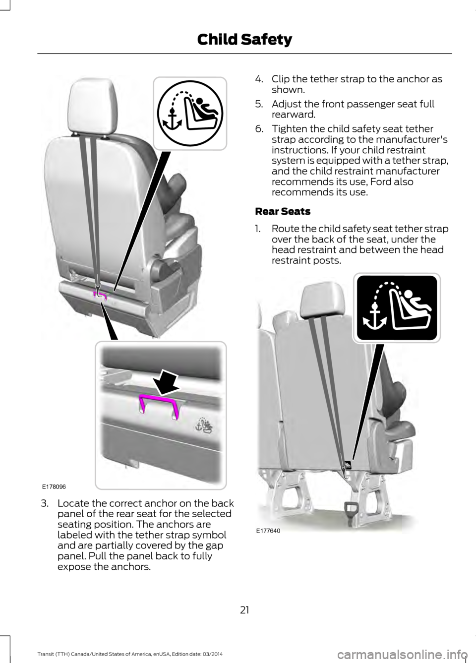 FORD TRANSIT 2015 5.G Owners Manual 3. Locate the correct anchor on the back
panel of the rear seat for the selected
seating position. The anchors are
labeled with the tether strap symbol
and are partially covered by the gap
panel. Pull FORD TRANSIT 2015 5.G Owners Manual 3. Locate the correct anchor on the back
panel of the rear seat for the selected
seating position. The anchors are
labeled with the tether strap symbol
and are partially covered by the gap
panel. Pull