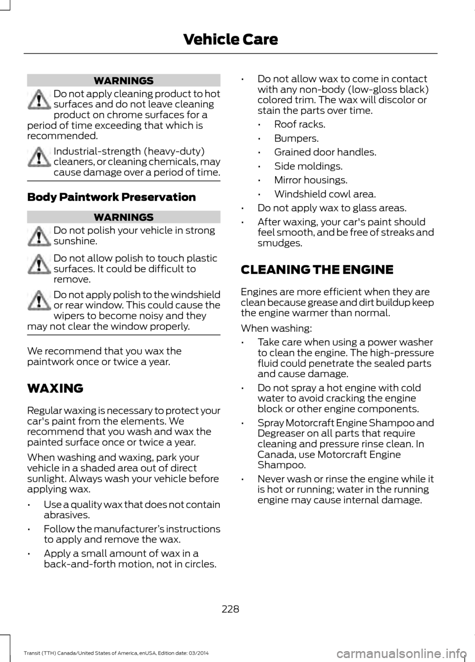 FORD TRANSIT 2015 5.G Owners Manual WARNINGS
Do not apply cleaning product to hot
surfaces and do not leave cleaning
product on chrome surfaces for a
period of time exceeding that which is
recommended. Industrial-strength (heavy-duty)
c