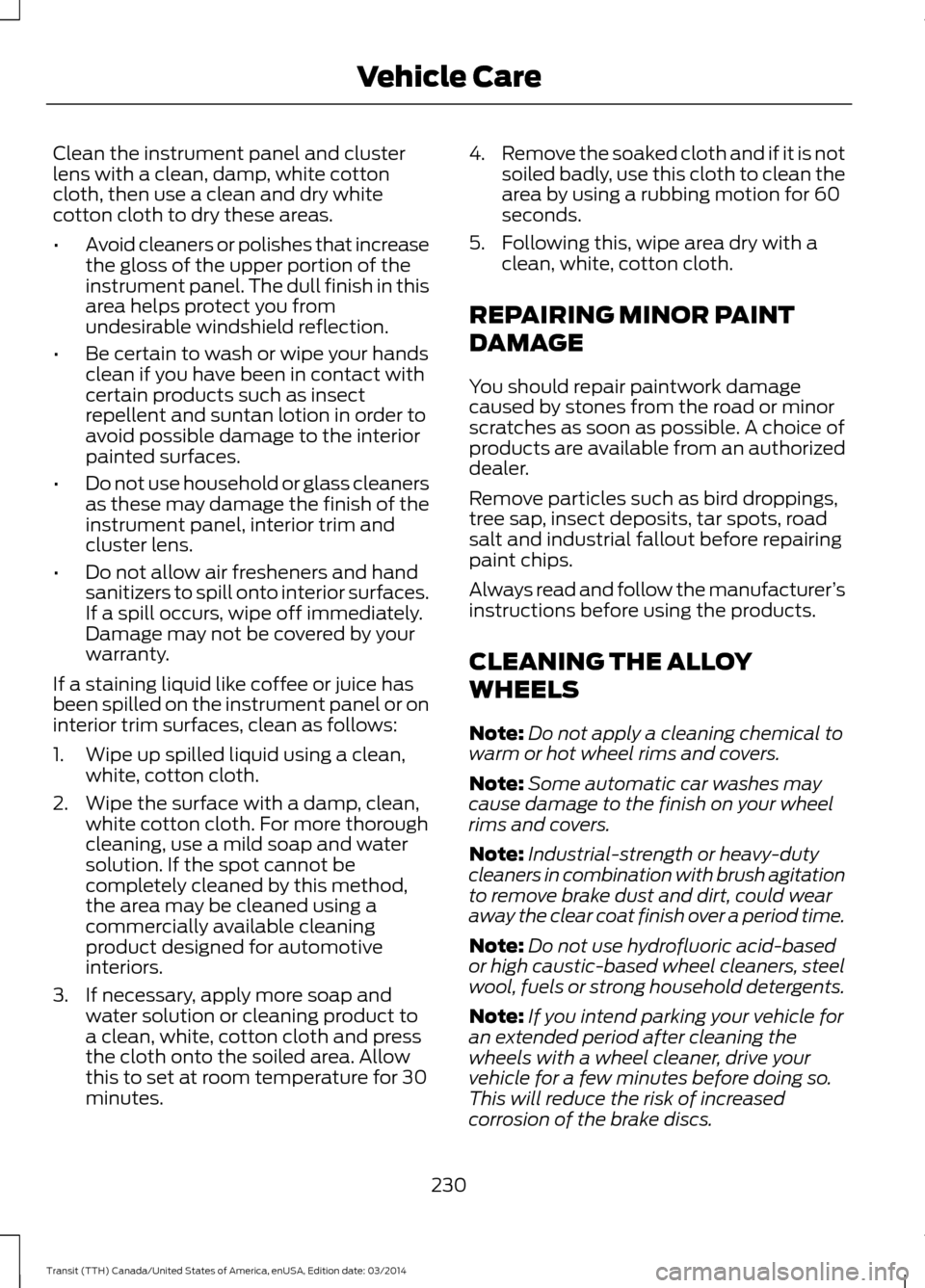 FORD TRANSIT 2015 5.G Owners Manual Clean the instrument panel and cluster
lens with a clean, damp, white cotton
cloth, then use a clean and dry white
cotton cloth to dry these areas.
•
Avoid cleaners or polishes that increase
the glo