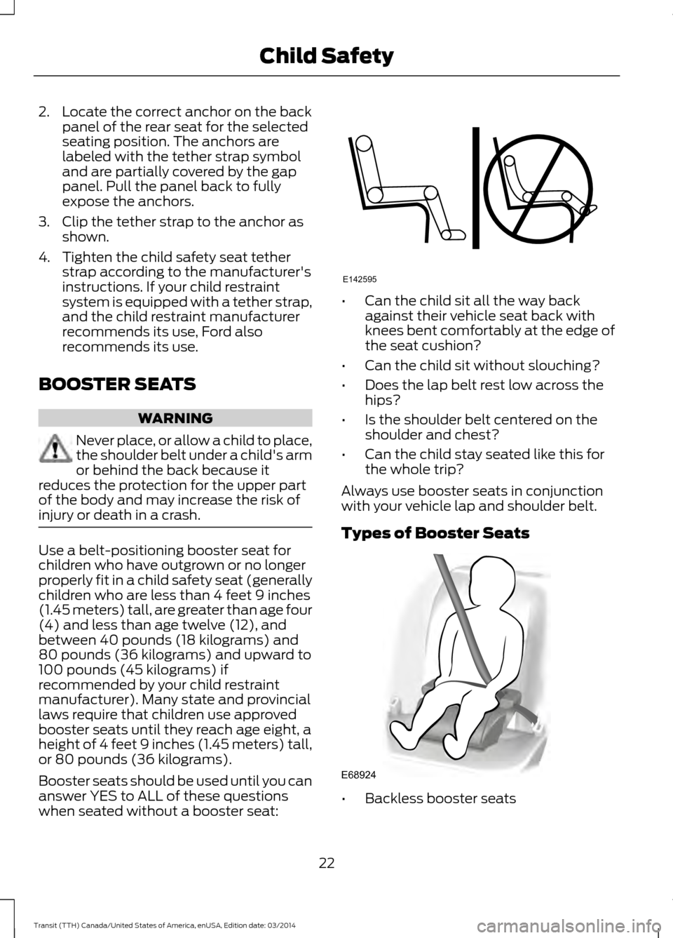 FORD TRANSIT 2015 5.G Owners Manual 2. Locate the correct anchor on the back
panel of the rear seat for the selected
seating position. The anchors are
labeled with the tether strap symbol
and are partially covered by the gap
panel. Pull FORD TRANSIT 2015 5.G Owners Manual 2. Locate the correct anchor on the back
panel of the rear seat for the selected
seating position. The anchors are
labeled with the tether strap symbol
and are partially covered by the gap
panel. Pull