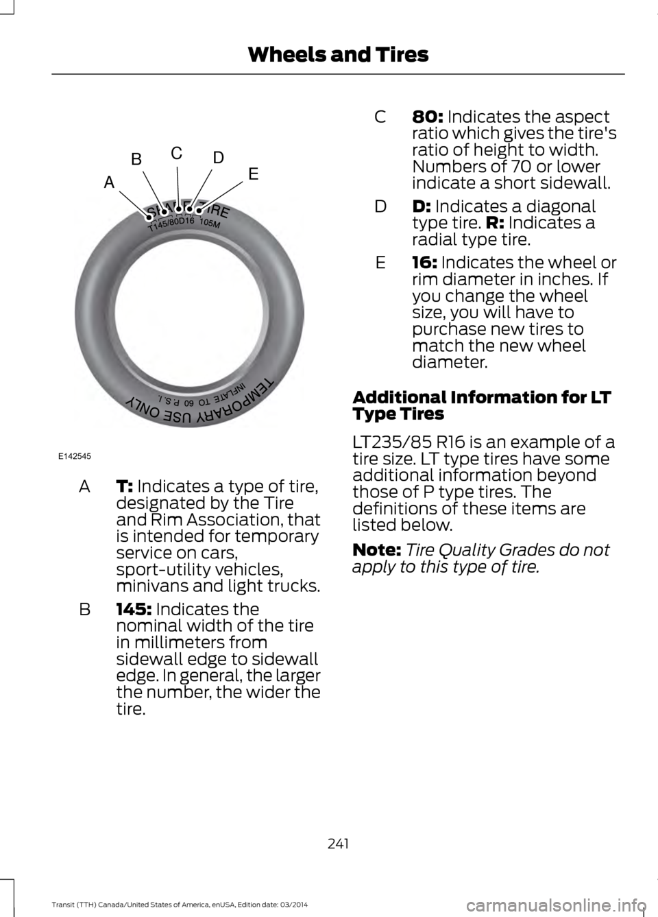 FORD TRANSIT 2015 5.G Owners Manual T: Indicates a type of tire,
designated by the Tire
and Rim Association, that
is intended for temporary
service on cars,
sport-utility vehicles,
minivans and light trucks.
A
145: Indicates the
nominal FORD TRANSIT 2015 5.G Owners Manual T: Indicates a type of tire,
designated by the Tire
and Rim Association, that
is intended for temporary
service on cars,
sport-utility vehicles,
minivans and light trucks.
A
145: Indicates the
nominal