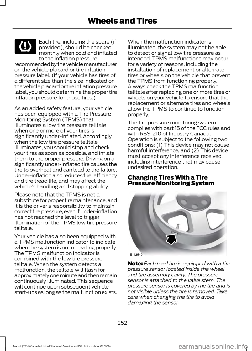 FORD TRANSIT 2015 5.G Owners Manual Each tire, including the spare (if
provided), should be checked
monthly when cold and inflated
to the inflation pressure
recommended by the vehicle manufacturer
on the vehicle placard or tire inflatio