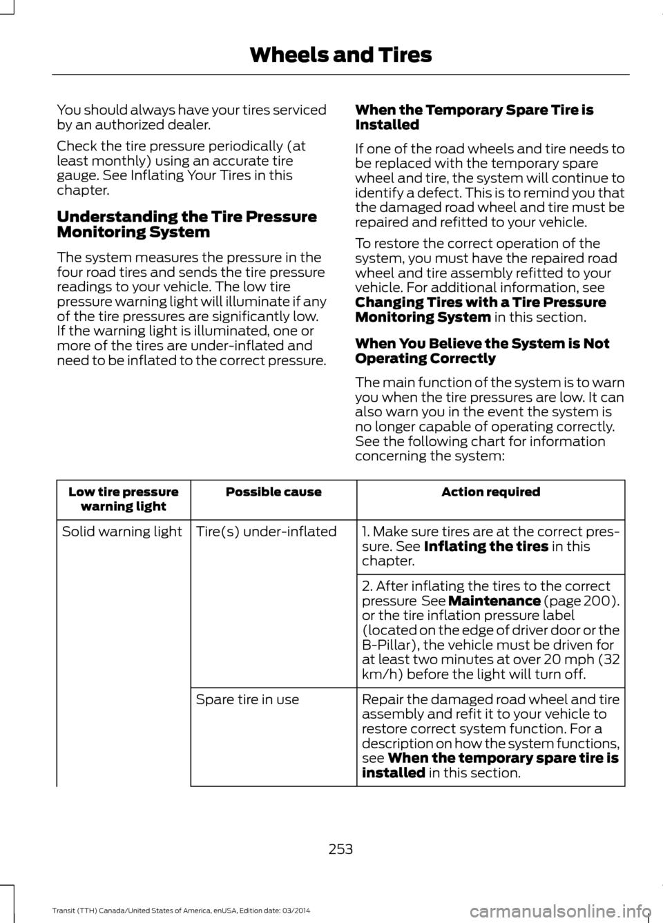 FORD TRANSIT 2015 5.G Owners Manual You should always have your tires serviced
by an authorized dealer.
Check the tire pressure periodically (at
least monthly) using an accurate tire
gauge. See Inflating Your Tires in this
chapter.
Unde