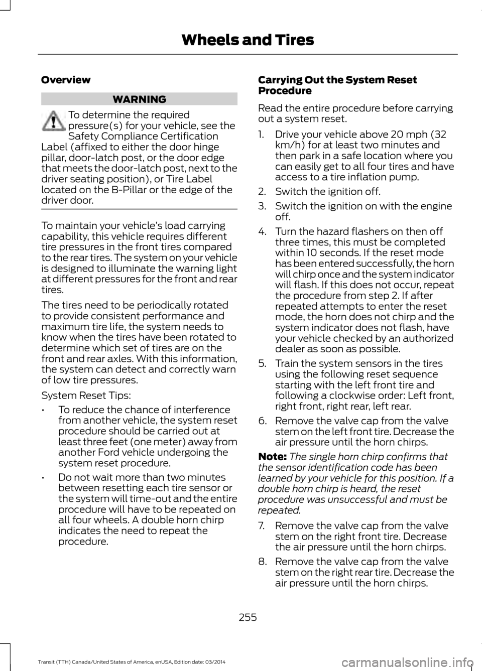 FORD TRANSIT 2015 5.G User Guide Overview
WARNING
To determine the required
pressure(s) for your vehicle, see the
Safety Compliance Certification
Label (affixed to either the door hinge
pillar, door-latch post, or the door edge
that FORD TRANSIT 2015 5.G User Guide Overview
WARNING
To determine the required
pressure(s) for your vehicle, see the
Safety Compliance Certification
Label (affixed to either the door hinge
pillar, door-latch post, or the door edge
that