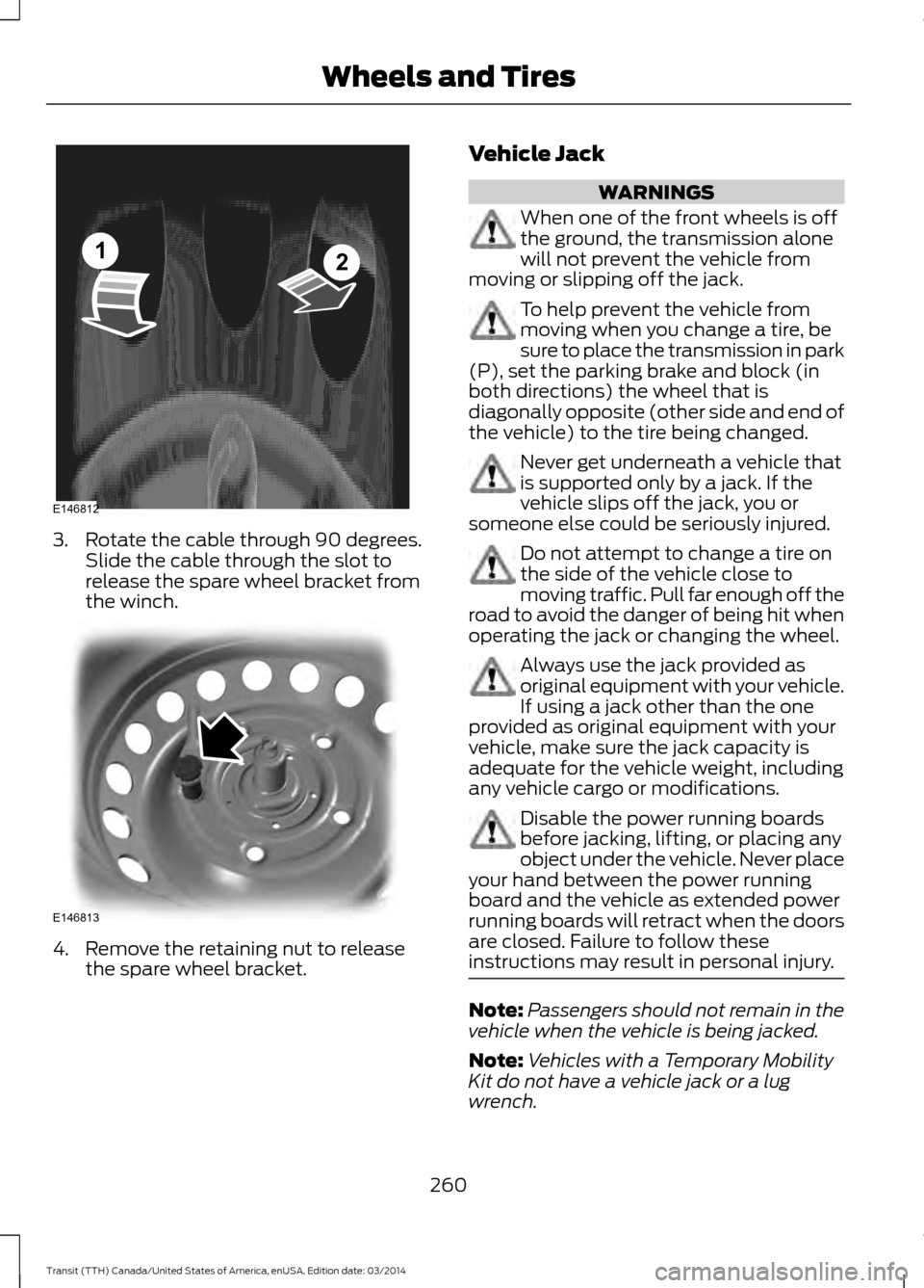 FORD TRANSIT 2015 5.G Owners Manual 3. Rotate the cable through 90 degrees.
Slide the cable through the slot to
release the spare wheel bracket from
the winch. 4. Remove the retaining nut to release
the spare wheel bracket. Vehicle Jack