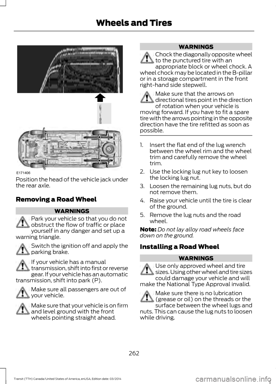 FORD TRANSIT 2015 5.G Owners Manual Position the head of the vehicle jack under
the rear axle.
Removing a Road Wheel
WARNINGS
Park your vehicle so that you do not
obstruct the flow of traffic or place
yourself in any danger and set up a
