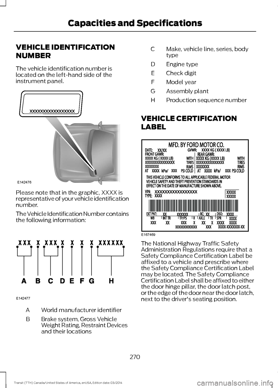 FORD TRANSIT 2015 5.G Owners Manual VEHICLE IDENTIFICATION
NUMBER
The vehicle identification number is
located on the left-hand side of the
instrument panel.
Please note that in the graphic, XXXX is
representative of your vehicle identi FORD TRANSIT 2015 5.G Owners Manual VEHICLE IDENTIFICATION
NUMBER
The vehicle identification number is
located on the left-hand side of the
instrument panel.
Please note that in the graphic, XXXX is
representative of your vehicle identi