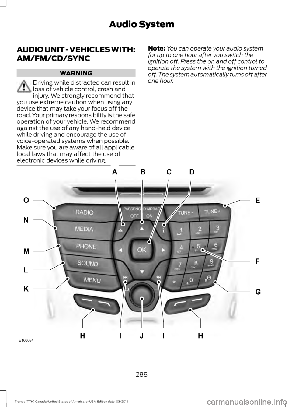 FORD TRANSIT 2015 5.G Owners Manual AUDIO UNIT - VEHICLES WITH:
AM/FM/CD/SYNC
WARNING
Driving while distracted can result in
loss of vehicle control, crash and
injury. We strongly recommend that
you use extreme caution when using any
de FORD TRANSIT 2015 5.G Owners Manual AUDIO UNIT - VEHICLES WITH:
AM/FM/CD/SYNC
WARNING
Driving while distracted can result in
loss of vehicle control, crash and
injury. We strongly recommend that
you use extreme caution when using any
de