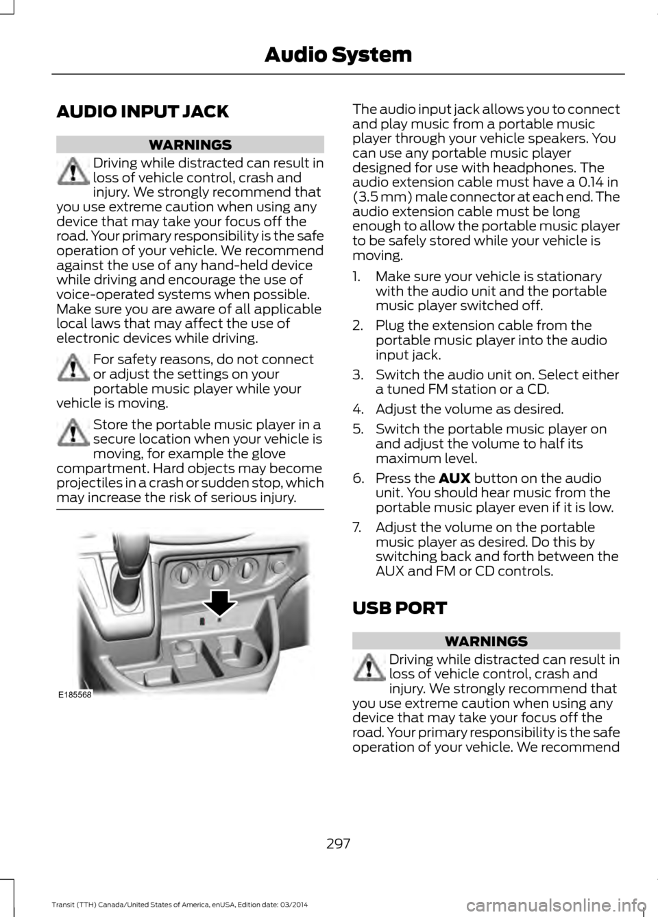 FORD TRANSIT 2015 5.G Owners Manual AUDIO INPUT JACK
WARNINGS
Driving while distracted can result in
loss of vehicle control, crash and
injury. We strongly recommend that
you use extreme caution when using any
device that may take your FORD TRANSIT 2015 5.G Owners Manual AUDIO INPUT JACK
WARNINGS
Driving while distracted can result in
loss of vehicle control, crash and
injury. We strongly recommend that
you use extreme caution when using any
device that may take your