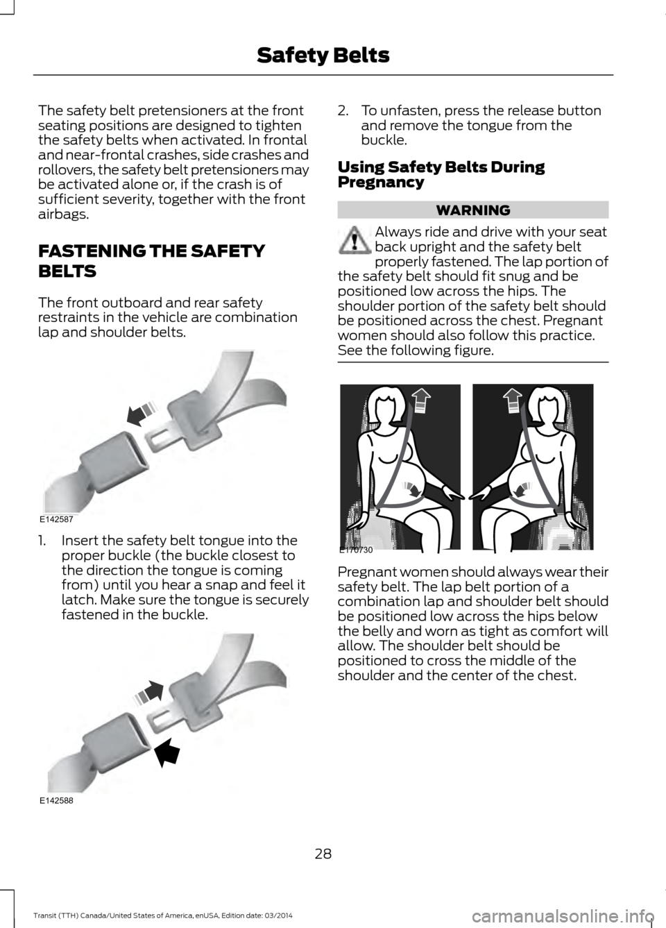 FORD TRANSIT 2015 5.G Owners Manual The safety belt pretensioners at the front
seating positions are designed to tighten
the safety belts when activated. In frontal
and near-frontal crashes, side crashes and
rollovers, the safety belt p