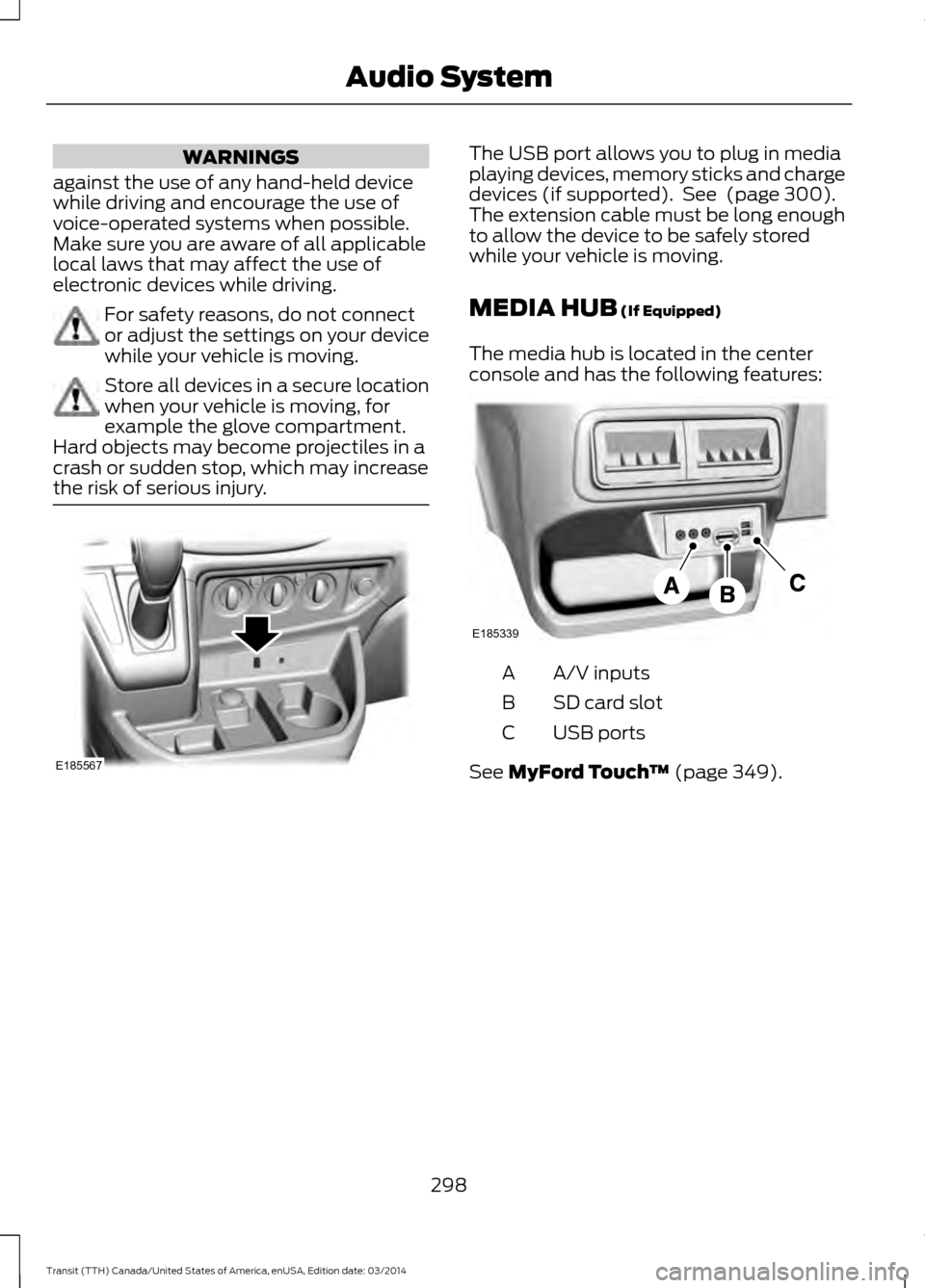 FORD TRANSIT 2015 5.G Owners Manual WARNINGS
against the use of any hand-held device
while driving and encourage the use of
voice-operated systems when possible.
Make sure you are aware of all applicable
local laws that may affect the u FORD TRANSIT 2015 5.G Owners Manual WARNINGS
against the use of any hand-held device
while driving and encourage the use of
voice-operated systems when possible.
Make sure you are aware of all applicable
local laws that may affect the u