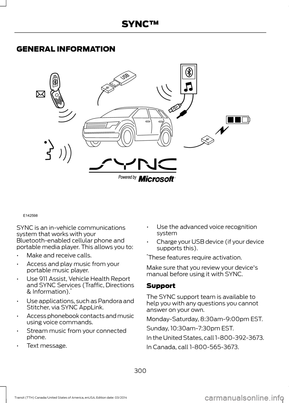 FORD TRANSIT 2015 5.G Owners Manual GENERAL INFORMATION
SYNC is an in-vehicle communications
system that works with your
Bluetooth-enabled cellular phone and
portable media player. This allows you to:
•
Make and receive calls.
• Acc FORD TRANSIT 2015 5.G Owners Manual GENERAL INFORMATION
SYNC is an in-vehicle communications
system that works with your
Bluetooth-enabled cellular phone and
portable media player. This allows you to:
•
Make and receive calls.
• Acc