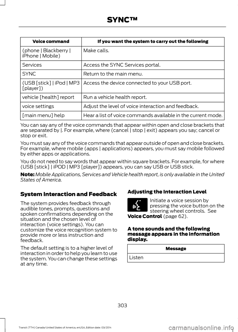 FORD TRANSIT 2015 5.G Owners Manual If you want the system to carry out the following
Voice command
Make calls.
(phone | Blackberry |
iPhone | Mobile)
Access the SYNC Services portal.
Services
Return to the main menu.
SYNC
Access the de FORD TRANSIT 2015 5.G Owners Manual If you want the system to carry out the following
Voice command
Make calls.
(phone | Blackberry |
iPhone | Mobile)
Access the SYNC Services portal.
Services
Return to the main menu.
SYNC
Access the de