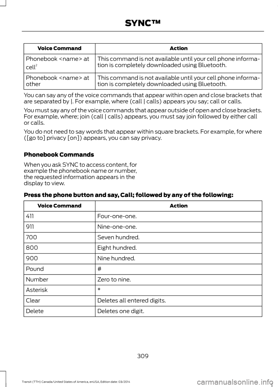 FORD TRANSIT 2015 5.G Owners Manual Action
Voice Command
This command is not available until your cell phone informa-
tion is completely downloaded using Bluetooth.
Phonebook <name> at
cell
2
This command is not available until your cel FORD TRANSIT 2015 5.G Owners Manual Action
Voice Command
This command is not available until your cell phone informa-
tion is completely downloaded using Bluetooth.
Phonebook <name> at
cell
2
This command is not available until your cel