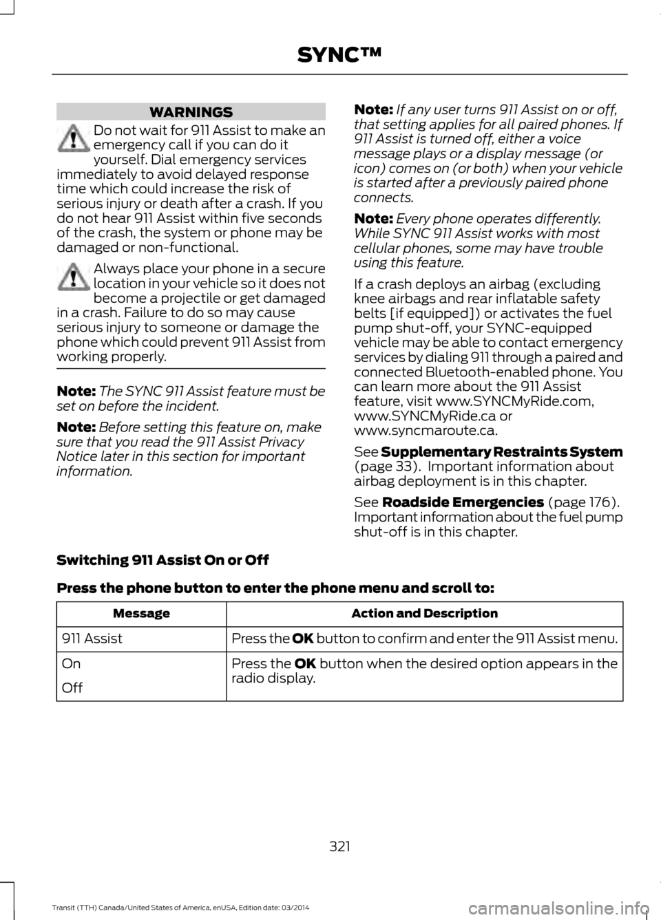 FORD TRANSIT 2015 5.G Owners Manual WARNINGS
Do not wait for 911 Assist to make an
emergency call if you can do it
yourself. Dial emergency services
immediately to avoid delayed response
time which could increase the risk of
serious inj FORD TRANSIT 2015 5.G Owners Manual WARNINGS
Do not wait for 911 Assist to make an
emergency call if you can do it
yourself. Dial emergency services
immediately to avoid delayed response
time which could increase the risk of
serious inj