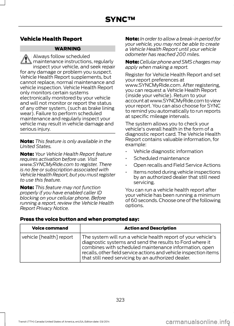 FORD TRANSIT 2015 5.G Owners Manual Vehicle Health Report
WARNING
Always follow scheduled
maintenance instructions, regularly
inspect your vehicle, and seek repair
for any damage or problem you suspect.
Vehicle Health Report supplements