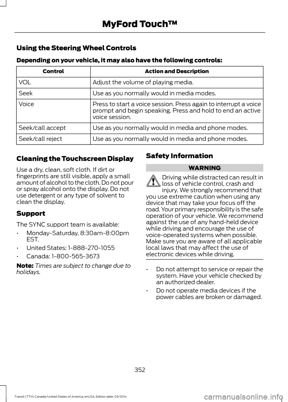 FORD TRANSIT 2015 5.G Owners Manual Using the Steering Wheel Controls
Depending on your vehicle, it may also have the following controls:
Action and Description
Control
Adjust the volume of playing media.
VOL
Use as you normally would i FORD TRANSIT 2015 5.G Owners Manual Using the Steering Wheel Controls
Depending on your vehicle, it may also have the following controls:
Action and Description
Control
Adjust the volume of playing media.
VOL
Use as you normally would i