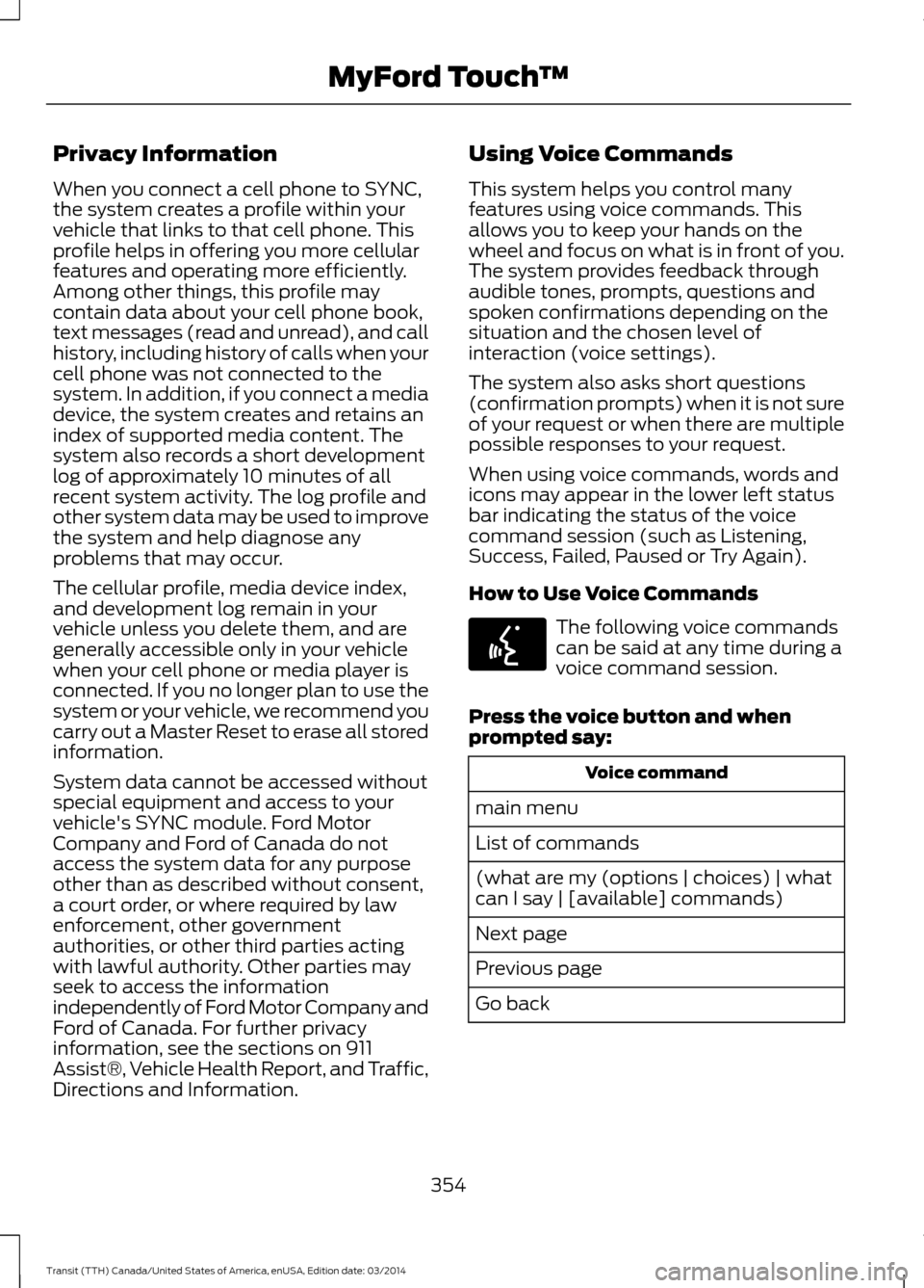 FORD TRANSIT 2015 5.G Owners Manual Privacy Information
When you connect a cell phone to SYNC,
the system creates a profile within your
vehicle that links to that cell phone. This
profile helps in offering you more cellular
features and FORD TRANSIT 2015 5.G Owners Manual Privacy Information
When you connect a cell phone to SYNC,
the system creates a profile within your
vehicle that links to that cell phone. This
profile helps in offering you more cellular
features and