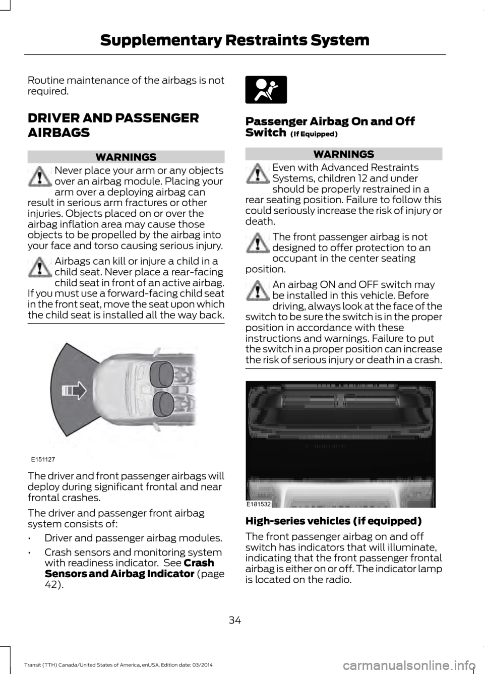 FORD TRANSIT 2015 5.G Owners Manual Routine maintenance of the airbags is not
required.
DRIVER AND PASSENGER
AIRBAGS
WARNINGS
Never place your arm or any objects
over an airbag module. Placing your
arm over a deploying airbag can
result
