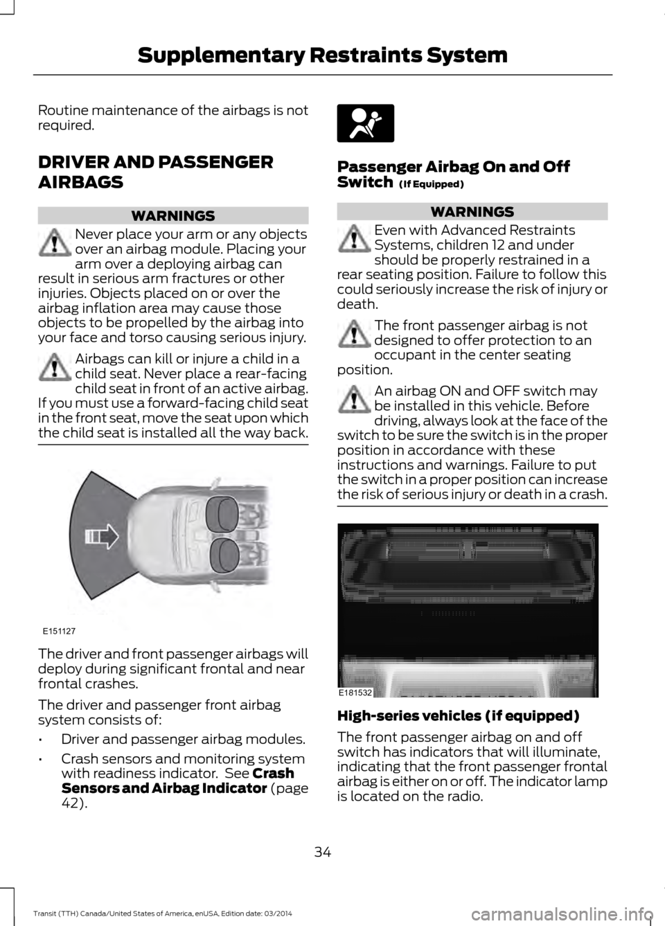 FORD TRANSIT 2015 5.G Owners Guide Routine maintenance of the airbags is not
required.
DRIVER AND PASSENGER
AIRBAGS
WARNINGS
Never place your arm or any objects
over an airbag module. Placing your
arm over a deploying airbag can
result