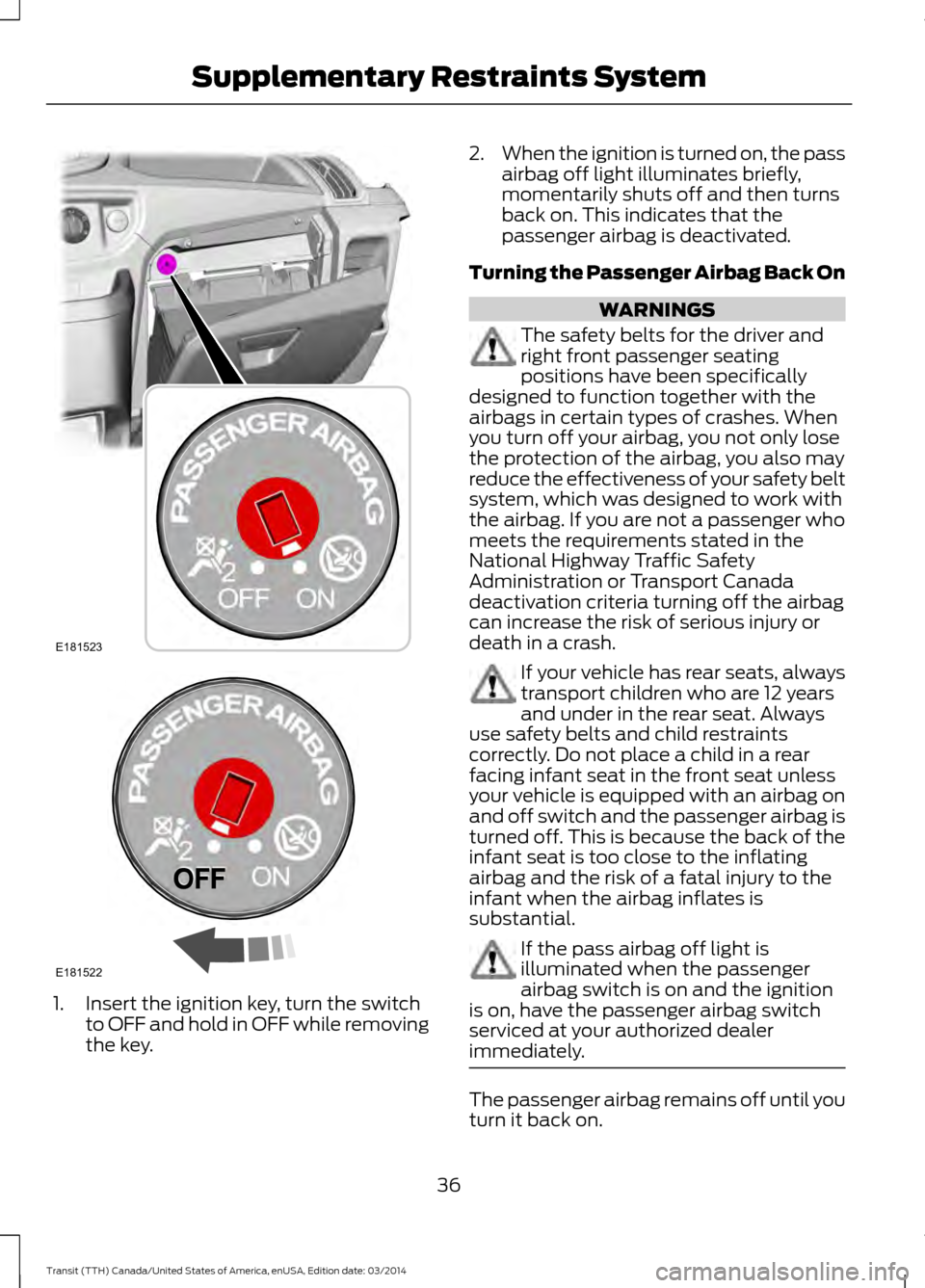 FORD TRANSIT 2015 5.G Owners Guide 1. Insert the ignition key, turn the switch
to OFF and hold in OFF while removing
the key. 2.
When the ignition is turned on, the pass
airbag off light illuminates briefly,
momentarily shuts off and t