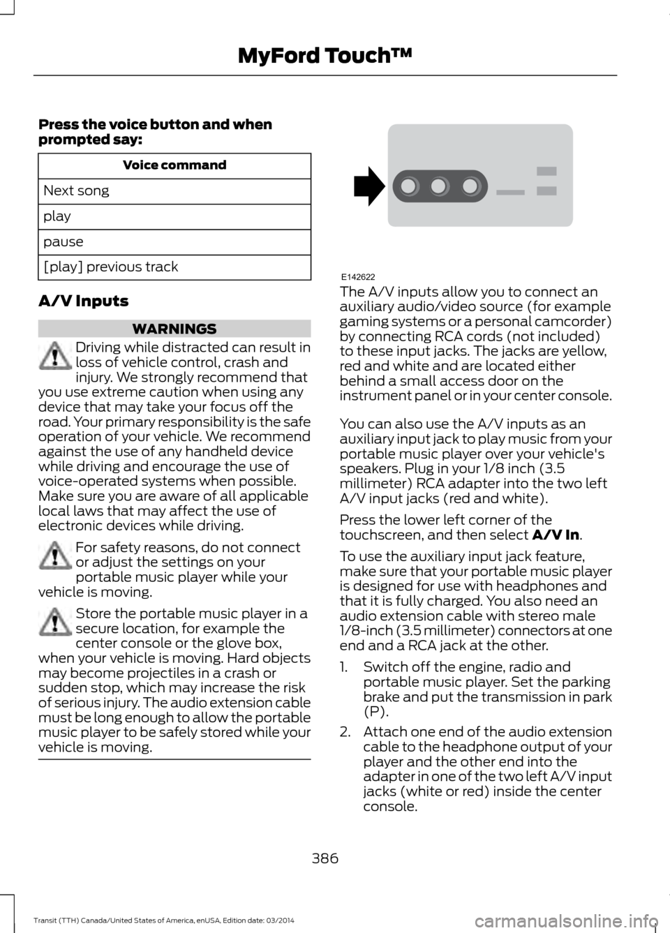 FORD TRANSIT 2015 5.G Owners Manual Press the voice button and when
prompted say:
Voice command
Next song
play
pause
[play] previous track
A/V Inputs WARNINGS
Driving while distracted can result in
loss of vehicle control, crash and
inj