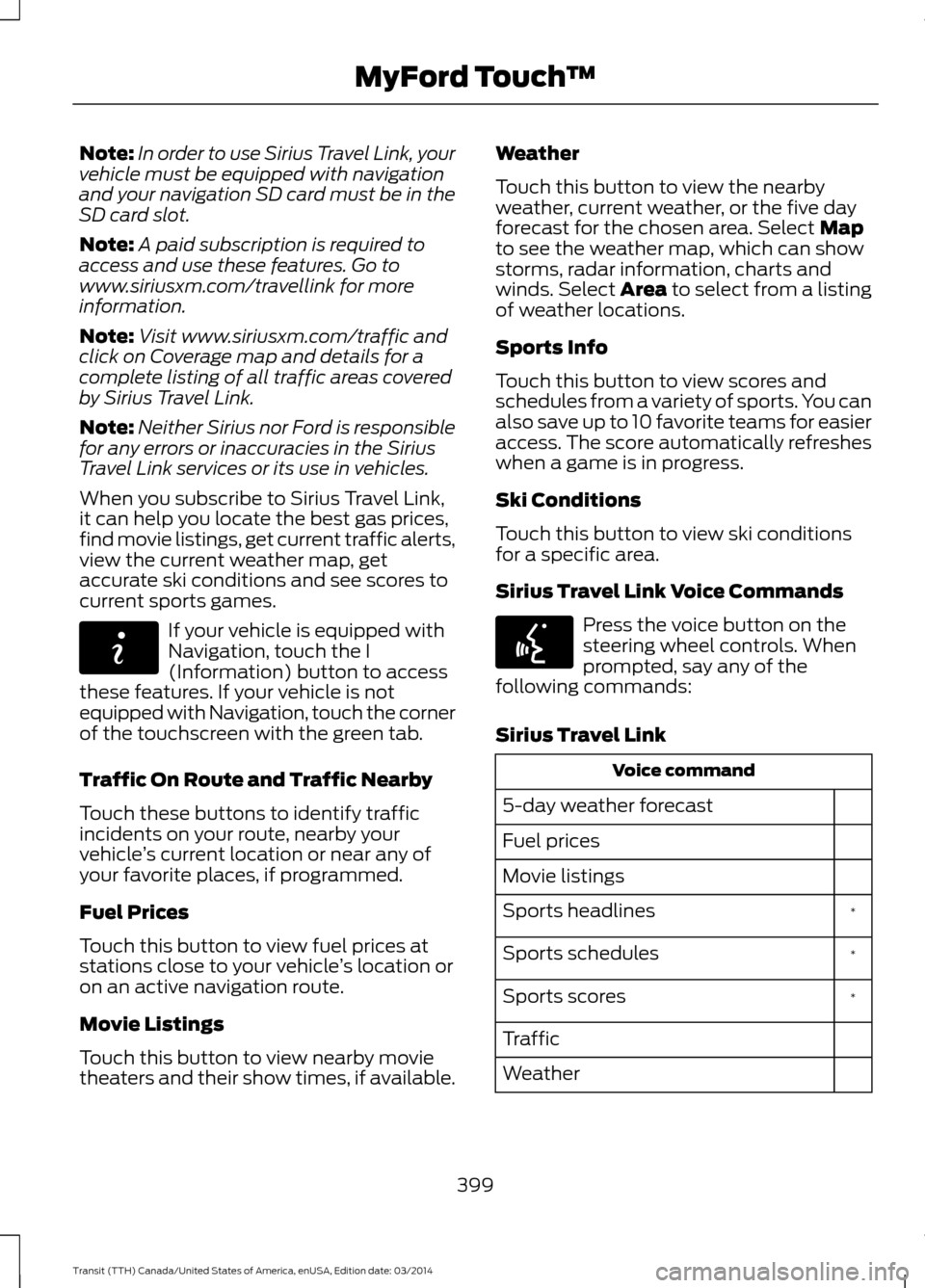 FORD TRANSIT 2015 5.G Owners Manual Note:
In order to use Sirius Travel Link, your
vehicle must be equipped with navigation
and your navigation SD card must be in the
SD card slot.
Note: A paid subscription is required to
access and use FORD TRANSIT 2015 5.G Owners Manual Note:
In order to use Sirius Travel Link, your
vehicle must be equipped with navigation
and your navigation SD card must be in the
SD card slot.
Note: A paid subscription is required to
access and use