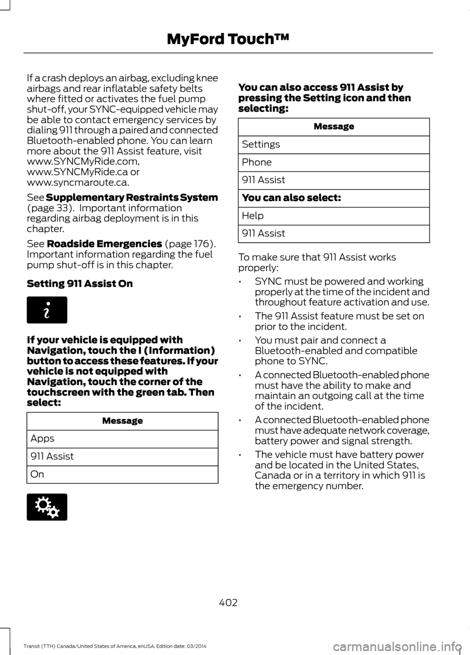 FORD TRANSIT 2015 5.G Owners Manual If a crash deploys an airbag, excluding knee
airbags and rear inflatable safety belts
where fitted or activates the fuel pump
shut-off, your SYNC-equipped vehicle may
be able to contact emergency serv FORD TRANSIT 2015 5.G Owners Manual If a crash deploys an airbag, excluding knee
airbags and rear inflatable safety belts
where fitted or activates the fuel pump
shut-off, your SYNC-equipped vehicle may
be able to contact emergency serv