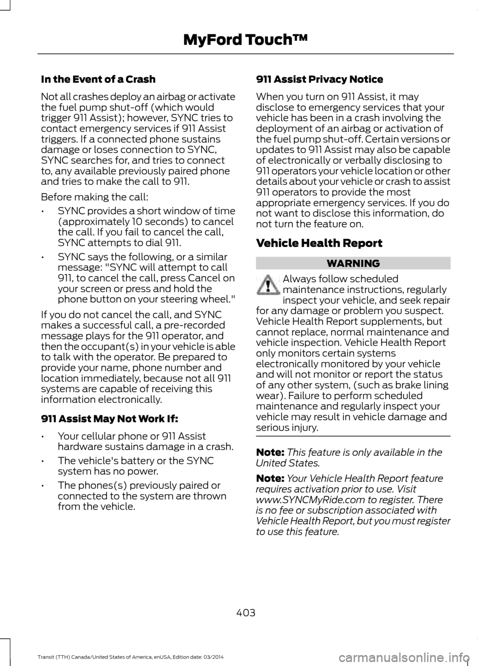 FORD TRANSIT 2015 5.G Owners Manual In the Event of a Crash
Not all crashes deploy an airbag or activate
the fuel pump shut-off (which would
trigger 911 Assist); however, SYNC tries to
contact emergency services if 911 Assist
triggers. FORD TRANSIT 2015 5.G Owners Manual In the Event of a Crash
Not all crashes deploy an airbag or activate
the fuel pump shut-off (which would
trigger 911 Assist); however, SYNC tries to
contact emergency services if 911 Assist
triggers.