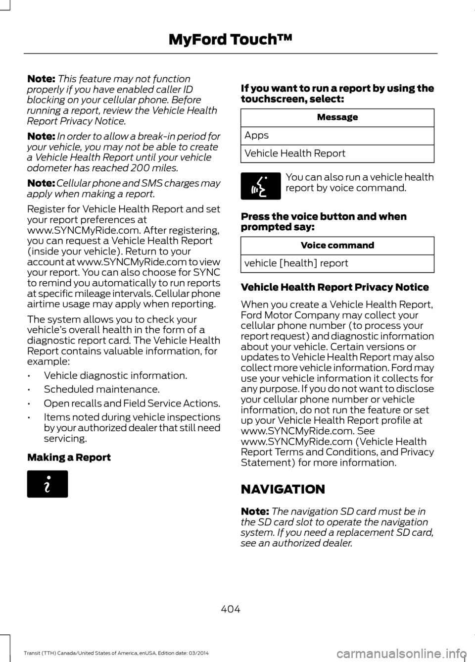 FORD TRANSIT 2015 5.G Owners Manual Note:
This feature may not function
properly if you have enabled caller ID
blocking on your cellular phone. Before
running a report, review the Vehicle Health
Report Privacy Notice.
Note: In order to FORD TRANSIT 2015 5.G Owners Manual Note:
This feature may not function
properly if you have enabled caller ID
blocking on your cellular phone. Before
running a report, review the Vehicle Health
Report Privacy Notice.
Note: In order to