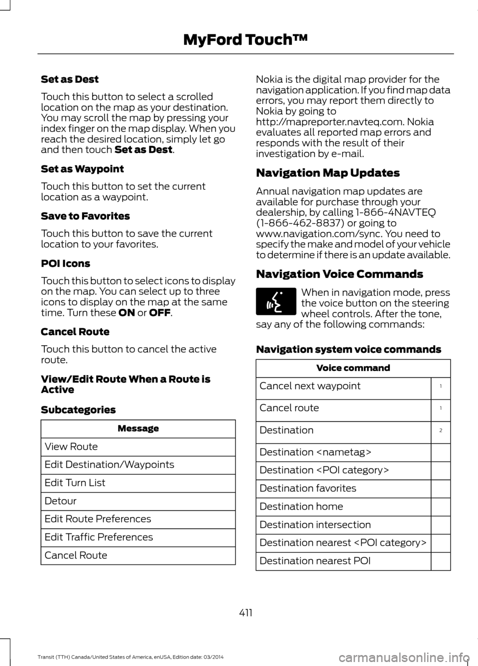 FORD TRANSIT 2015 5.G Owners Manual Set as Dest
Touch this button to select a scrolled
location on the map as your destination.
You may scroll the map by pressing your
index finger on the map display. When you
reach the desired location FORD TRANSIT 2015 5.G Owners Manual Set as Dest
Touch this button to select a scrolled
location on the map as your destination.
You may scroll the map by pressing your
index finger on the map display. When you
reach the desired location