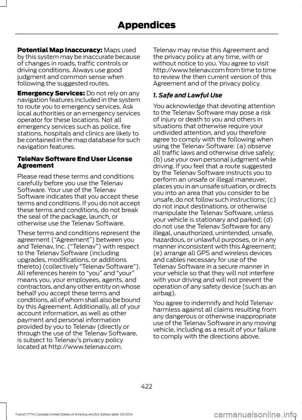 FORD TRANSIT 2015 5.G Owners Manual Potential Map Inaccuracy: Maps used
by this system may be inaccurate because
of changes in roads, traffic controls or
driving conditions. Always use good
judgment and common sense when
following the s FORD TRANSIT 2015 5.G Owners Manual Potential Map Inaccuracy: Maps used
by this system may be inaccurate because
of changes in roads, traffic controls or
driving conditions. Always use good
judgment and common sense when
following the s