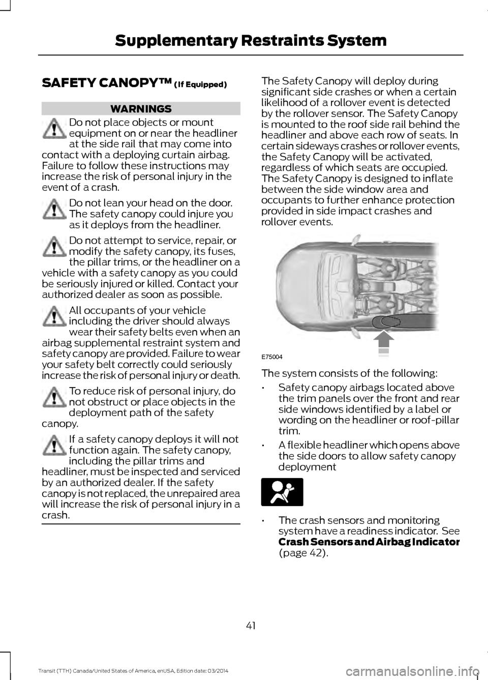 FORD TRANSIT 2015 5.G Service Manual SAFETY CANOPY™ (If Equipped)
WARNINGS
Do not place objects or mount
equipment on or near the headliner
at the side rail that may come into
contact with a deploying curtain airbag.
Failure to follow FORD TRANSIT 2015 5.G Service Manual SAFETY CANOPY™ (If Equipped)
WARNINGS
Do not place objects or mount
equipment on or near the headliner
at the side rail that may come into
contact with a deploying curtain airbag.
Failure to follow