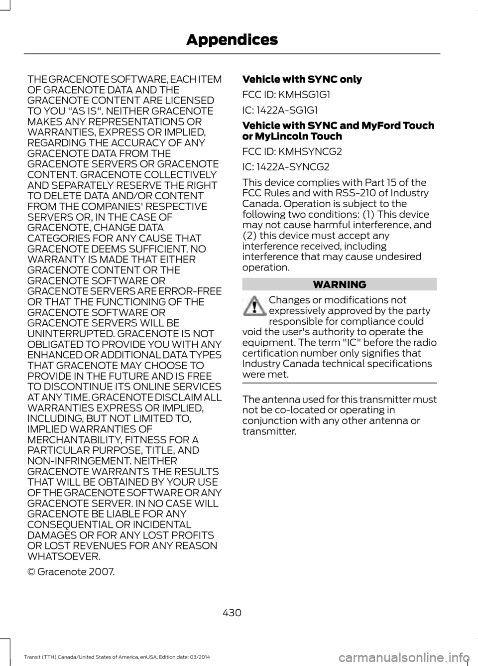 FORD TRANSIT 2015 5.G Owners Manual THE GRACENOTE SOFTWARE, EACH ITEM
OF GRACENOTE DATA AND THE
GRACENOTE CONTENT ARE LICENSED
TO YOU "AS IS". NEITHER GRACENOTE
MAKES ANY REPRESENTATIONS OR
WARRANTIES, EXPRESS OR IMPLIED,
REGARDING THE FORD TRANSIT 2015 5.G Owners Manual THE GRACENOTE SOFTWARE, EACH ITEM
OF GRACENOTE DATA AND THE
GRACENOTE CONTENT ARE LICENSED
TO YOU "AS IS". NEITHER GRACENOTE
MAKES ANY REPRESENTATIONS OR
WARRANTIES, EXPRESS OR IMPLIED,
REGARDING THE