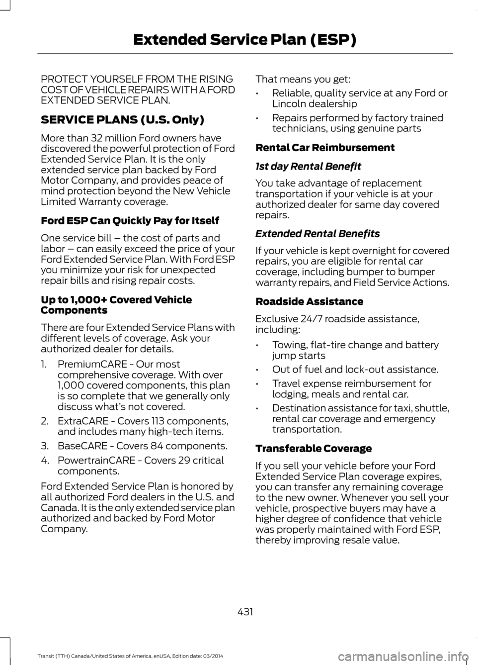 FORD TRANSIT 2015 5.G Owners Manual PROTECT YOURSELF FROM THE RISING
COST OF VEHICLE REPAIRS WITH A FORD
EXTENDED SERVICE PLAN.
SERVICE PLANS (U.S. Only)
More than 32 million Ford owners have
discovered the powerful protection of Ford
E FORD TRANSIT 2015 5.G Owners Manual PROTECT YOURSELF FROM THE RISING
COST OF VEHICLE REPAIRS WITH A FORD
EXTENDED SERVICE PLAN.
SERVICE PLANS (U.S. Only)
More than 32 million Ford owners have
discovered the powerful protection of Ford
E