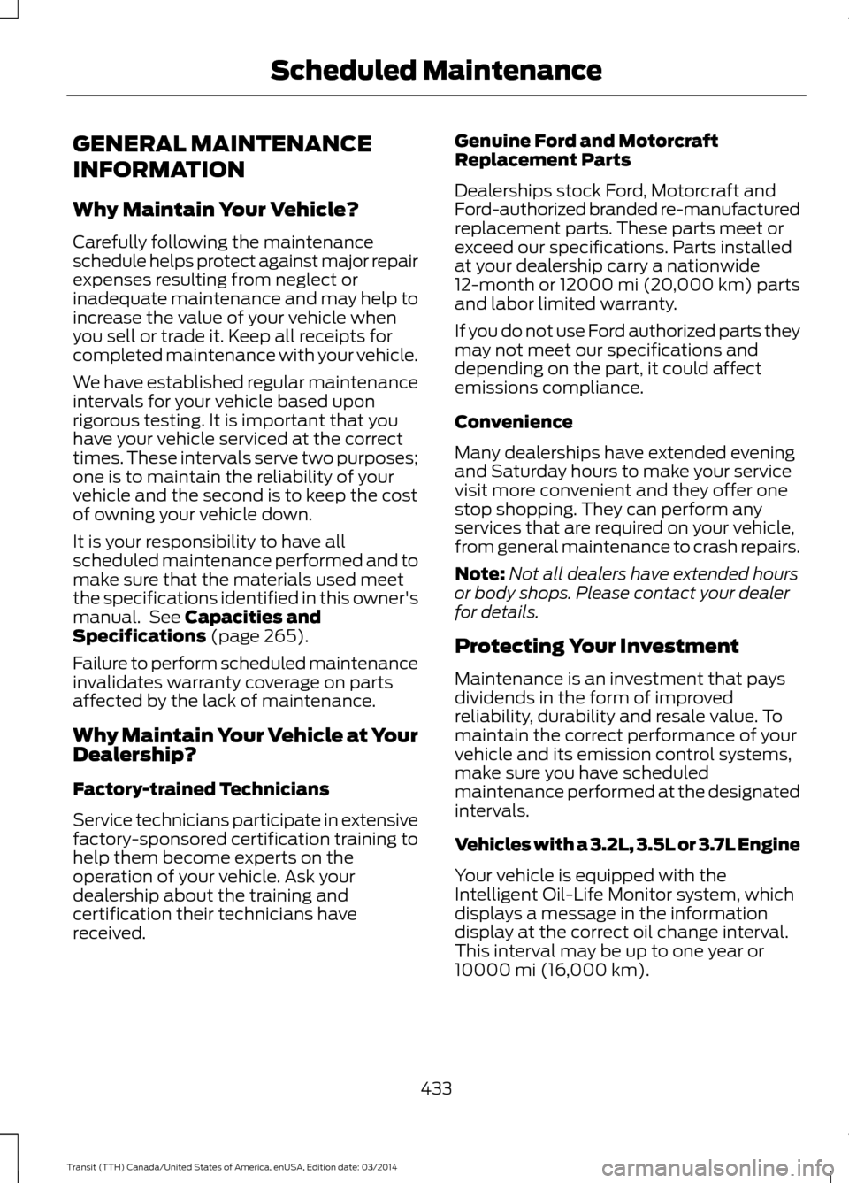 FORD TRANSIT 2015 5.G Owners Manual GENERAL MAINTENANCE
INFORMATION
Why Maintain Your Vehicle?
Carefully following the maintenance
schedule helps protect against major repair
expenses resulting from neglect or
inadequate maintenance and FORD TRANSIT 2015 5.G Owners Manual GENERAL MAINTENANCE
INFORMATION
Why Maintain Your Vehicle?
Carefully following the maintenance
schedule helps protect against major repair
expenses resulting from neglect or
inadequate maintenance and