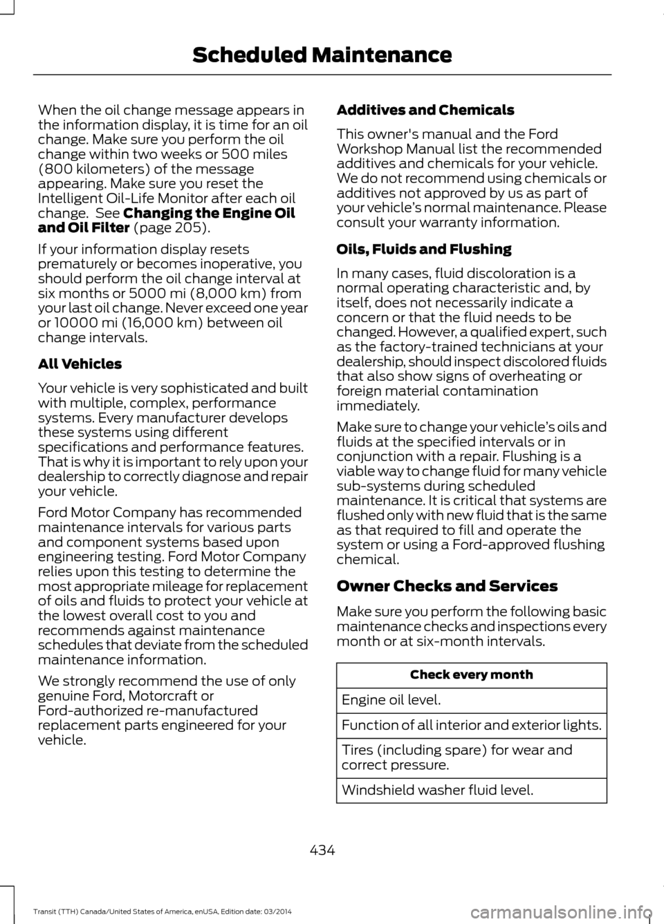 FORD TRANSIT 2015 5.G Owners Manual When the oil change message appears in
the information display, it is time for an oil
change. Make sure you perform the oil
change within two weeks or 500 miles
(800 kilometers) of the message
appeari FORD TRANSIT 2015 5.G Owners Manual When the oil change message appears in
the information display, it is time for an oil
change. Make sure you perform the oil
change within two weeks or 500 miles
(800 kilometers) of the message
appeari