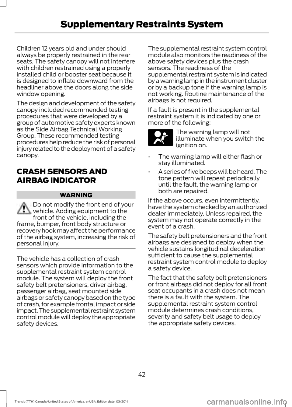FORD TRANSIT 2015 5.G Service Manual Children 12 years old and under should
always be properly restrained in the rear
seats. The safety canopy will not interfere
with children restrained using a properly
installed child or booster seat b FORD TRANSIT 2015 5.G Service Manual Children 12 years old and under should
always be properly restrained in the rear
seats. The safety canopy will not interfere
with children restrained using a properly
installed child or booster seat b