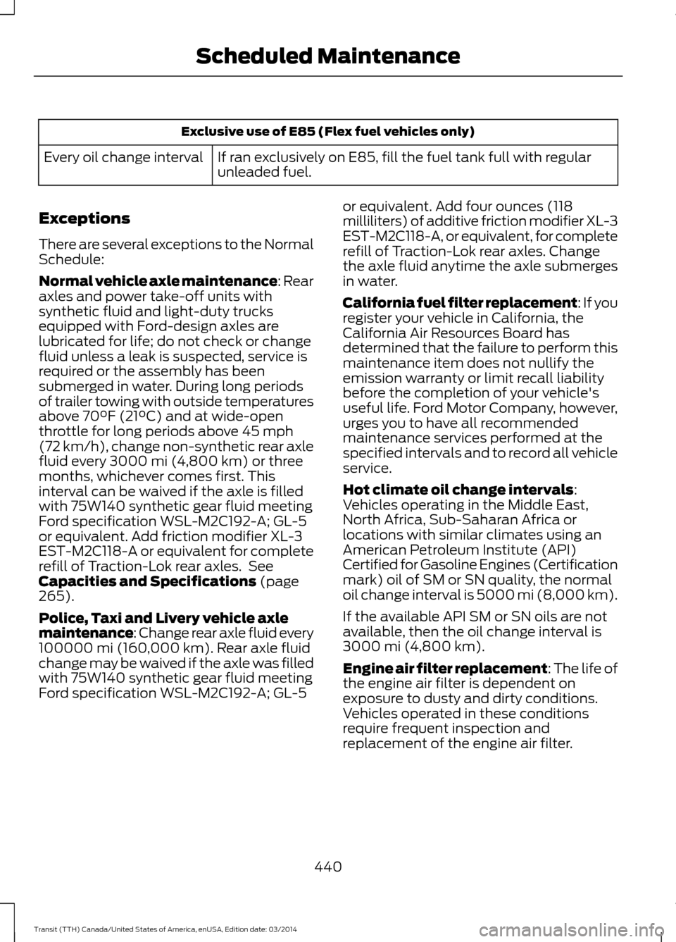 FORD TRANSIT 2015 5.G Owners Manual Exclusive use of E85 (Flex fuel vehicles only)
If ran exclusively on E85, fill the fuel tank full with regular
unleaded fuel.
Every oil change interval
Exceptions
There are several exceptions to the N FORD TRANSIT 2015 5.G Owners Manual Exclusive use of E85 (Flex fuel vehicles only)
If ran exclusively on E85, fill the fuel tank full with regular
unleaded fuel.
Every oil change interval
Exceptions
There are several exceptions to the N
