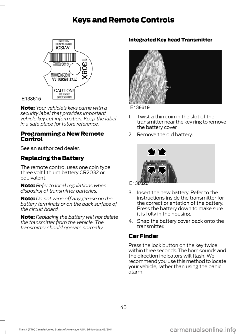 FORD TRANSIT 2015 5.G Service Manual Note:
Your vehicle ’s keys came with a
security label that provides important
vehicle key cut information. Keep the label
in a safe place for future reference.
Programming a New Remote
Control
See a FORD TRANSIT 2015 5.G Service Manual Note:
Your vehicle ’s keys came with a
security label that provides important
vehicle key cut information. Keep the label
in a safe place for future reference.
Programming a New Remote
Control
See a