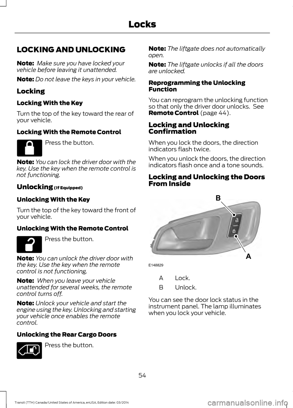 FORD TRANSIT 2015 5.G Workshop Manual LOCKING AND UNLOCKING
Note:
Make sure you have locked your
vehicle before leaving it unattended.
Note: Do not leave the keys in your vehicle.
Locking
Locking With the Key
Turn the top of the key towa FORD TRANSIT 2015 5.G Workshop Manual LOCKING AND UNLOCKING
Note:
Make sure you have locked your
vehicle before leaving it unattended.
Note: Do not leave the keys in your vehicle.
Locking
Locking With the Key
Turn the top of the key towa