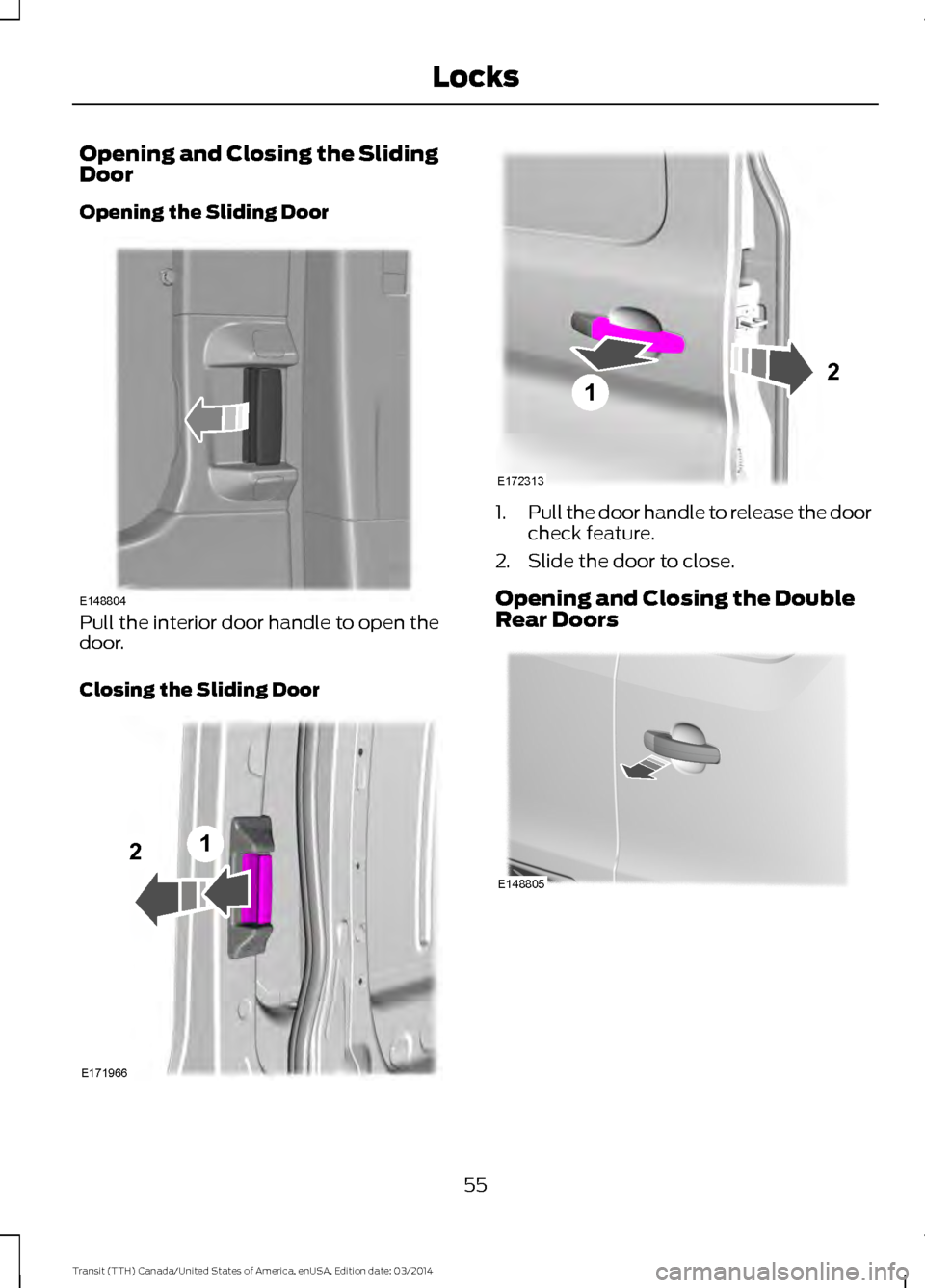 FORD TRANSIT 2015 5.G Workshop Manual Opening and Closing the Sliding
Door
Opening the Sliding Door
Pull the interior door handle to open the
door.
Closing the Sliding Door 1.
Pull the door handle to release the door
check feature.
2. Sli FORD TRANSIT 2015 5.G Workshop Manual Opening and Closing the Sliding
Door
Opening the Sliding Door
Pull the interior door handle to open the
door.
Closing the Sliding Door 1.
Pull the door handle to release the door
check feature.
2. Sli