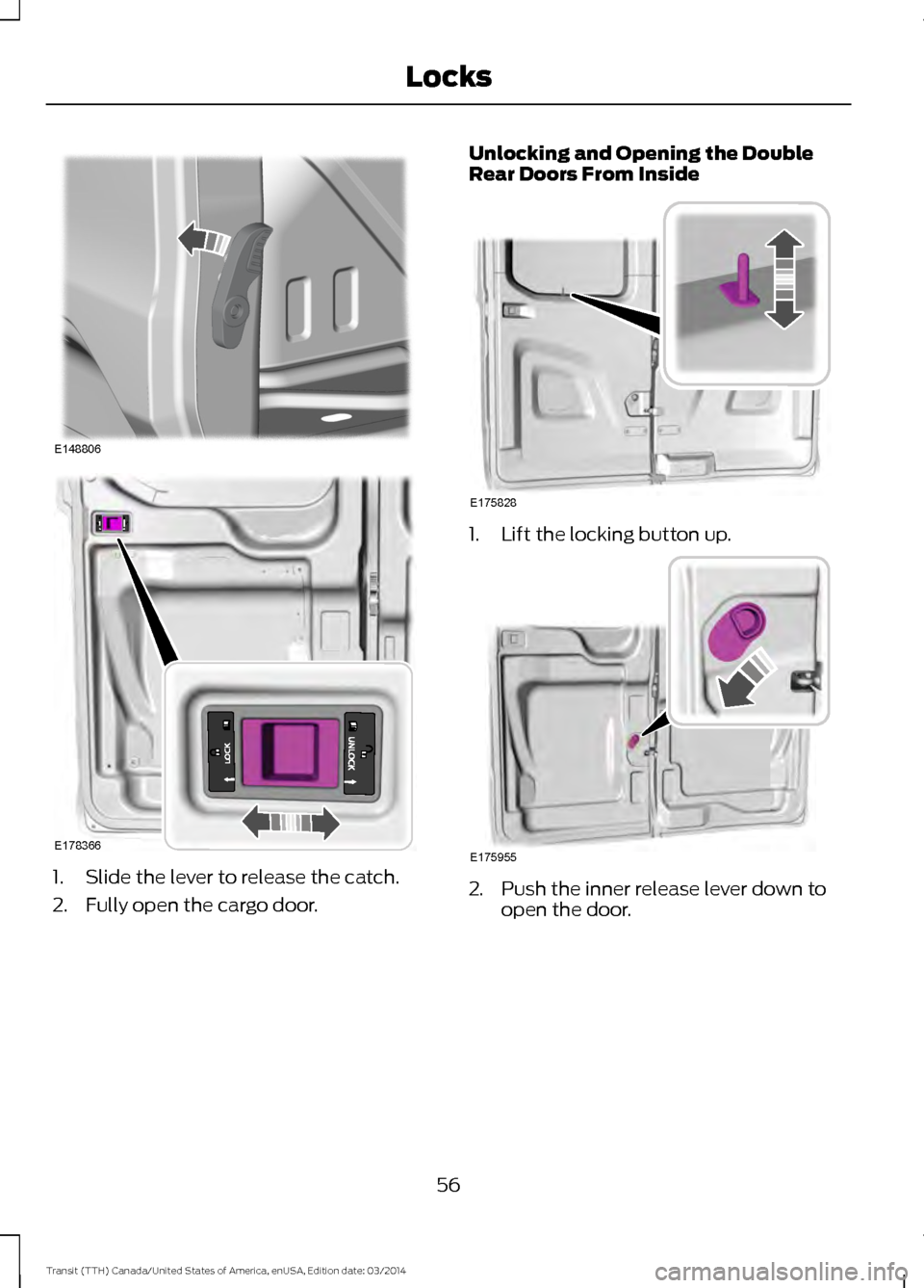 FORD TRANSIT 2015 5.G Workshop Manual 1. Slide the lever to release the catch.
2. Fully open the cargo door. Unlocking and Opening the Double
Rear Doors From Inside
1. Lift the locking button up.
2. Push the inner release lever down to
op FORD TRANSIT 2015 5.G Workshop Manual 1. Slide the lever to release the catch.
2. Fully open the cargo door. Unlocking and Opening the Double
Rear Doors From Inside
1. Lift the locking button up.
2. Push the inner release lever down to
op