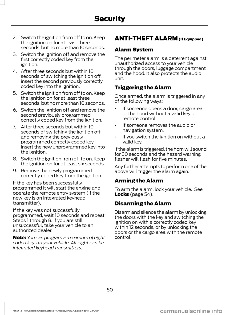 FORD TRANSIT 2015 5.G Owners Manual 2.
Switch the ignition from off to on. Keep
the ignition on for at least three
seconds, but no more than 10 seconds.
3. Switch the ignition off and remove the
first correctly coded key from the
igniti